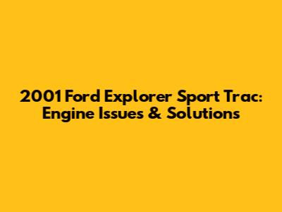 2001 Ford Explorer Sport Trac: Engine Issues & Solutions