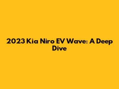 2023 Kia Niro EV Wave: A Deep Dive