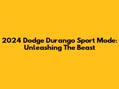 2024 Dodge Durango Sport Mode: Unleashing The Beast