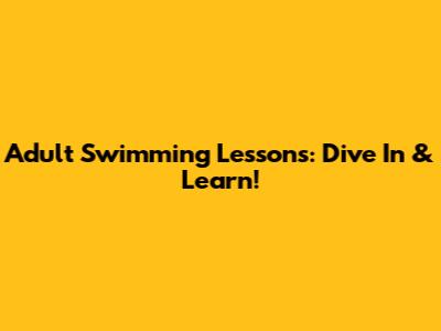 Adult Swimming Lessons: Dive In & Learn!