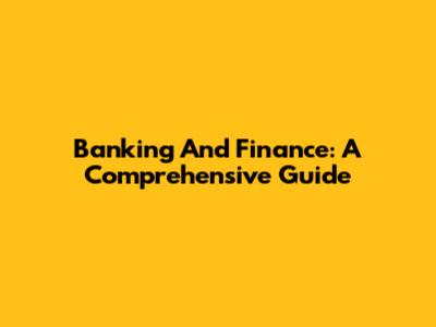 Banking And Finance: A Comprehensive Guide