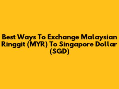 Best Ways To Exchange Malaysian Ringgit (MYR) To Singapore Dollar (SGD)