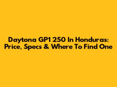 Daytona GP1 250 In Honduras: Price, Specs & Where To Find One