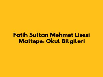 Fatih Sultan Mehmet Lisesi Maltepe: Okul Bilgileri