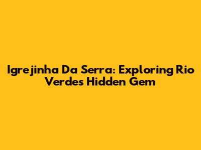 Igrejinha Da Serra: Exploring Rio Verde's Hidden Gem