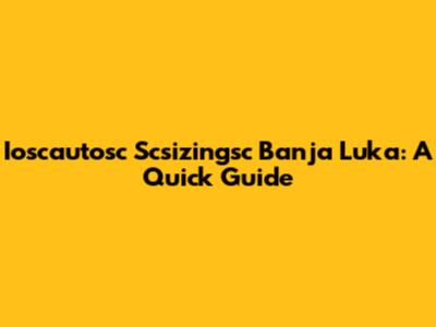 Ioscautosc Scsizingsc Banja Luka: A Quick Guide