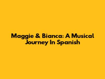 Maggie & Bianca: A Musical Journey In Spanish