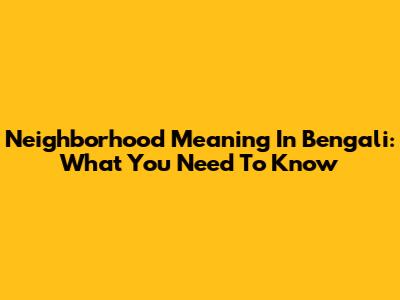Neighborhood Meaning In Bengali: What You Need To Know