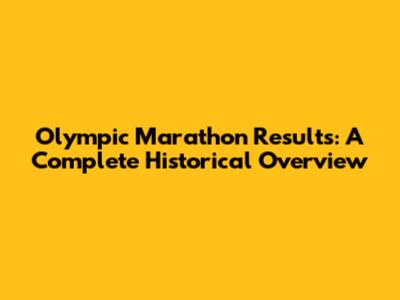 Olympic Marathon Results: A Complete Historical Overview