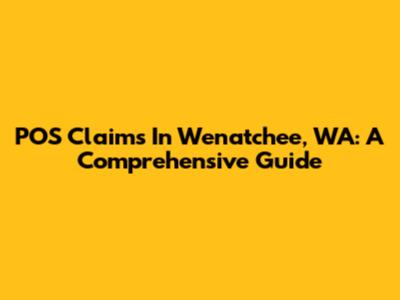 POS Claims In Wenatchee, WA: A Comprehensive Guide