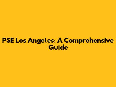 PSE Los Angeles: A Comprehensive Guide