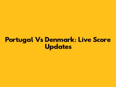 Portugal Vs Denmark: Live Score Updates
