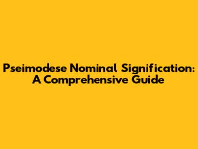 Pseimodese Nominal Signification: A Comprehensive Guide