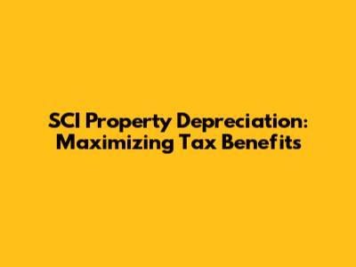 SCI Property Depreciation: Maximizing Tax Benefits