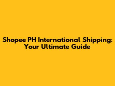 Shopee PH International Shipping: Your Ultimate Guide