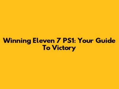 Winning Eleven 7 PS1: Your Guide To Victory